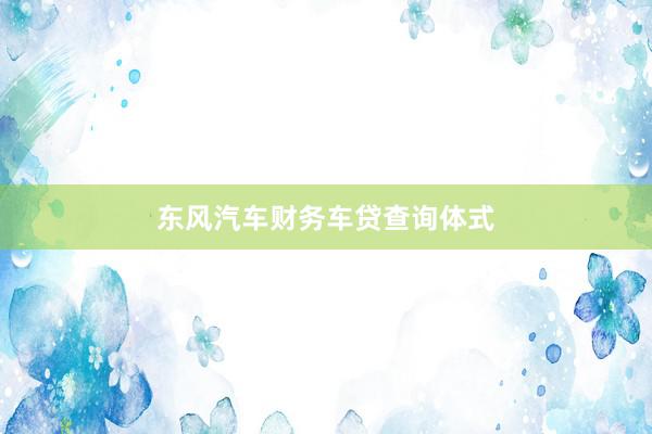 东风汽车财务车贷查询体式