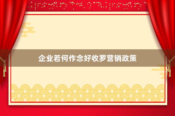 企业若何作念好收罗营销政策